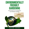 Environmentally Friendly Gardening: Your Guide to a Sustainable, Eco-Friendly Garden