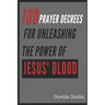 100 Prayer Decrees for Unleashing the Power of Jesus' Blood