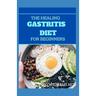 The Healing Gastritis Diet for Beginners: A Low Stressing Meal Plan with Easy Recipes to Heal And Cure the Immune System