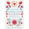Latine Herbalism: A Beginner's Guide to Modern Curanderismo, Healing Plants, and Folk Traditions of the Americas