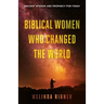 Biblical Women Who Changed the World: Ancient Wisdom and Prophecy for Today