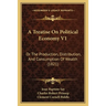 A Treatise On Political Economy V1: Or The Production, Distribution, And Consumption Of Wealth (1821)