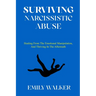 Surviving Narcissistic Abuse: Healing From the Emotional Manipulation, and Thriving In the Aftermath