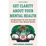 Get Clarity About Your Mental Health: 100 Questions To Ask Yourself To Master Your Mental Health