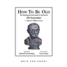 How To Be Old: The Thinking Person's Guide to Retirement