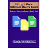 Google Docs Ultimate User's Guide: Beginners Illustrative Guide to Google Docs