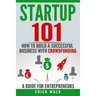 Startup 101: How to Build a Successful Business with Crowdfunding. a Guide for Entrepreneurs.