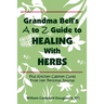 Grandma Bell's A to Z Guide to Healing with Herbs