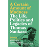 A Certain Amount of Madness: The Life, Politics and Legacies of Thomas Sankara