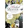 Wicked Denver: Mile-High Misdeeds and Malfeasance