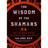 Wisdom of the Shamans: What the Ancient Masters Can Teach Us about Love and Life