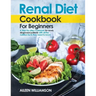 Renal Diet Cookbook for Beginners: A step-by-step recipe book for newly diagnosed patients with all the nutrition facts they need to know.