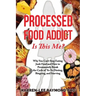 Processed Food Addict Is This Me?: Why You Can't Stop Eating Junk Food and How to Permanently Break the Cycle of Yo-Yo Dieting, Bingeing, and Starving
