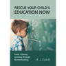 Rescue Your Child's Education Now: Foster Lifelong Learning Through Homeschooling