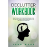 Declutter Workbook: How to Declutter your Mind, Organize your Life and Set Mindful Goals Using Meditation and Practical Exercices