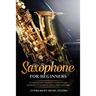 Saxophone for Beginners: A Comprehensive Beginner's Guide to Learn the Realms of Saxophone Basics, Music and Songs