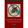 To Reform the World: International Organizations and the Making of Modern States