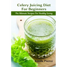 Celery Juicing Diet for Beginners: The Ultimate Recipe for Healthy Living