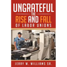 Ungrateful: The Rise and Fall of Labor Unions