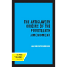 The Antislavery Origins of the Fourteenth Amendment