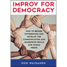 Improv for Democracy: How to Bridge Differences and Develop the Communication and Leadership Skills Our World Needs
