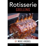 Rotisserie Grilling: 50 Recipes For Your Grill's Rotisserie