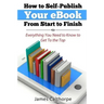 How to Self-Publish Your eBook From Start to Finish: Everything You Need to Know to Get to The Top