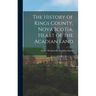 The History of Kings County, Nova Scotia, Heart of the Acadian Land