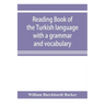 Reading book of the Turkish language with a grammar and vocabulary: containing a selection of original tales, literally translated and accompanied by