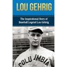 Lou Gehrig: The Inspirational Story of Baseball Legend Lou Gehrig