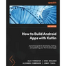 How to Build Android Apps with Kotlin - Second Edition: A practical guide to developing, testing, and publishing your first Android apps