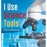 I Use Science Tools: Parts of a Microscope Science and Technology Books Grade 5 Children's Science Education Books