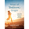 Fever of Unknown Origin: A True Tale of Medicine, Mystery, and Magic