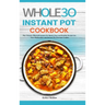 The Whole30 Instant Pot Cookbook: The Ultimate Whole30 Instant Pot Quick, Easy and Healthy Recipes for Your Multicooker and Instant Pot Pressure Cooke