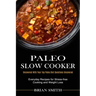 Paleo Slow Cooker: Everyday Recipes for Stress-free Cooking and Weight Loss (Uncovered With Your Top Paleo Diet Questions Uncovered)