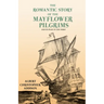 The Romantic Story of the Mayflower Pilgrims - And Its Place in Life Today: With Introductory Poems by Henry Wadsworth Longfellow and John Greenleaf W