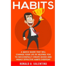 Habits: A Quick Guide That Will Change Your Life By Helping You To Successfully Create Good And Highly Effective Habits