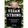 Vegan Strong: The Ultimate Field Manual for a Kick-Ass Plant-Fueled Life
