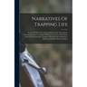 Narratives Of Trapping Life; Stories Of The Trail And Trap-line In The Adirondacks, Maryland Marshes, Canadian Wilderness, Arizona And Florida; And Of