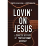 Lovin' on Jesus: A Concise History of Contemporary Worship