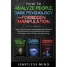 How To Analyze People, Dark Psychology And Forbidden Manipulation: Learn How To Speed Read People And Influence Anyone's Mind Using Advanced Persuasio