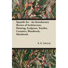 Spanish Art - An Introductory Review of Architecture, Painting, Sculpture, Textiles, Ceramics, Woodwork, Metalwork