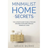 Minimalist Home Secrets: The Ultimate Guide To Declutter and Organize Your Home Through Minimalist Living