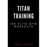 Titan Training: 100 Elite Gym Workouts