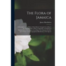 The Flora of Jamaica; a Description of the Plants of That Island, Arranged According to the Natural Orders. With an Appendix, Containing an Enumeratio