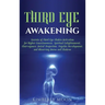 Third Eye Awakening: Secrets of Third Eye Chakra Activation for Higher Consciousness, Spiritual Enlightenment, Clairvoyance, Astral Projection, Psychi