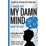 I would, but MY DAMN MIND won't let me! A Young Man's Guide to Understanding His Thoughts and Feelings