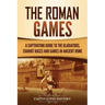The Roman Games: A Captivating Guide to the Gladiators, Chariot Races, and Games in Ancient Rome