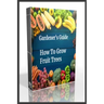 Gardener's Guide How To Grow Fruit Trees: How to Cultivate Fruit Trees, How To Create new plants, Peaches, Citrus, Plums, pears, Apples: how to grow t