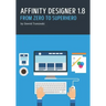 Affinity Designer 1.8. From Zero to Superhero: A beginner's guide to Affinity Designer 1.8